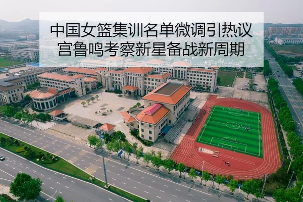 中国女篮集训名单微调引热议 宫鲁鸣考察新星备战新周期